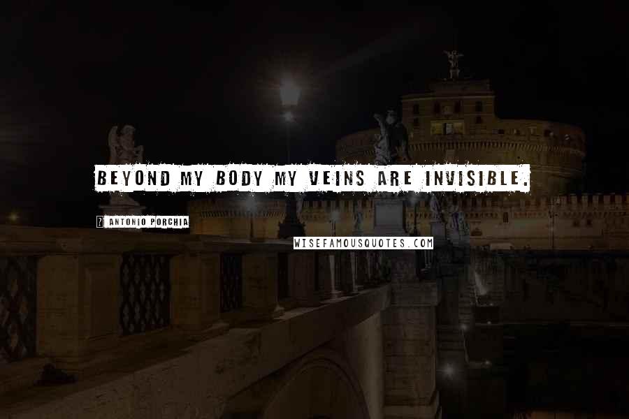 Antonio Porchia Quotes: Beyond my body my veins are invisible.