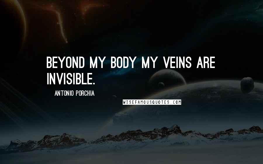 Antonio Porchia Quotes: Beyond my body my veins are invisible.