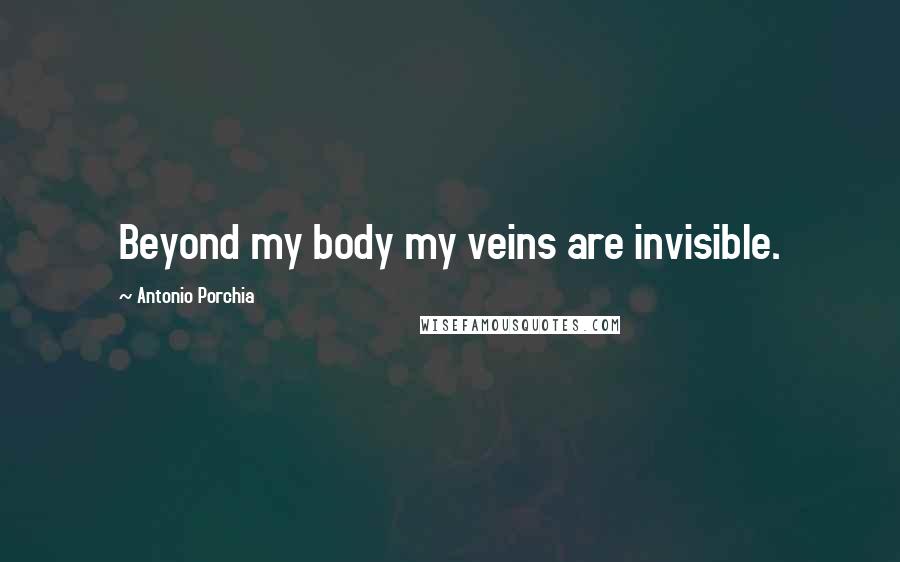 Antonio Porchia Quotes: Beyond my body my veins are invisible.