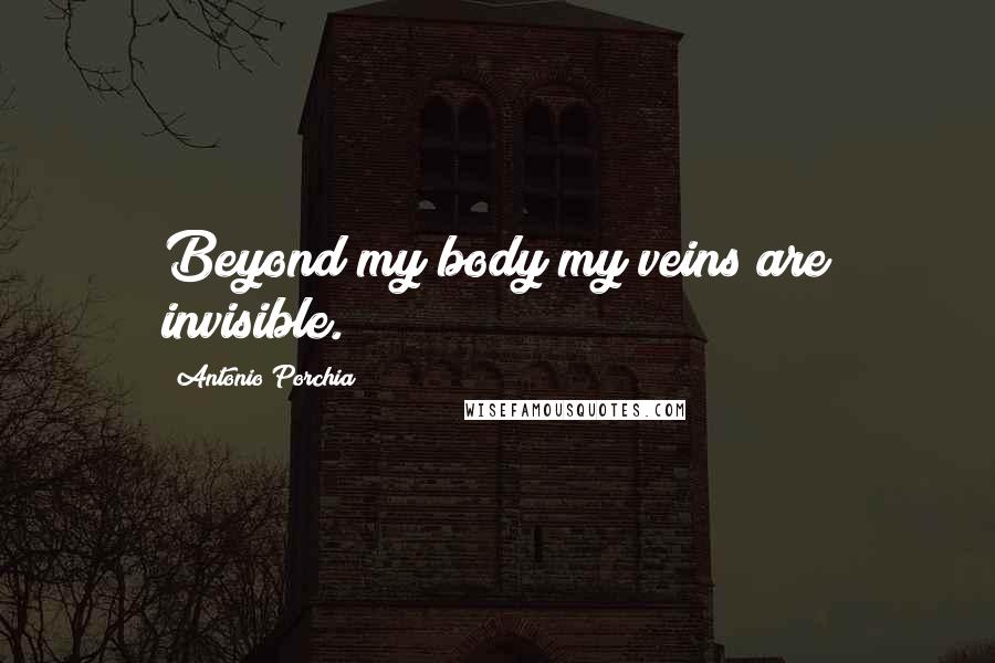 Antonio Porchia Quotes: Beyond my body my veins are invisible.