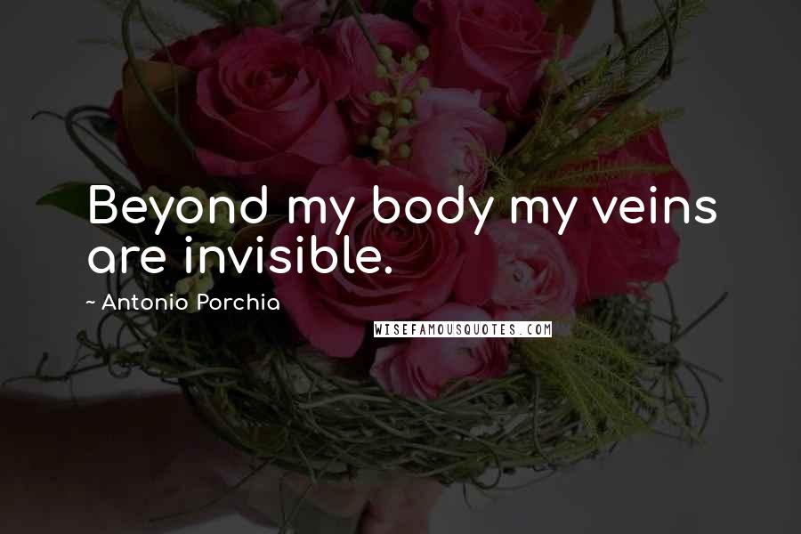 Antonio Porchia Quotes: Beyond my body my veins are invisible.