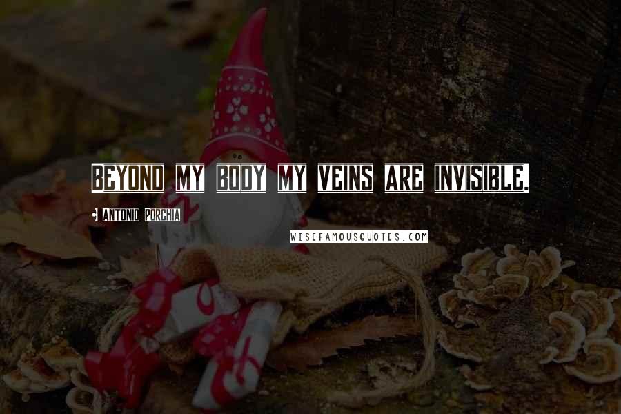 Antonio Porchia Quotes: Beyond my body my veins are invisible.