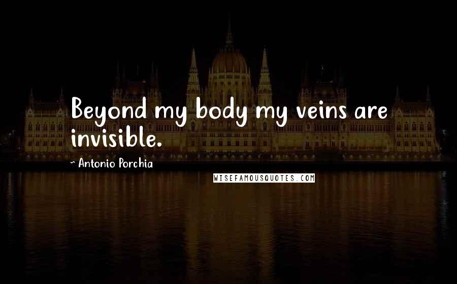 Antonio Porchia Quotes: Beyond my body my veins are invisible.