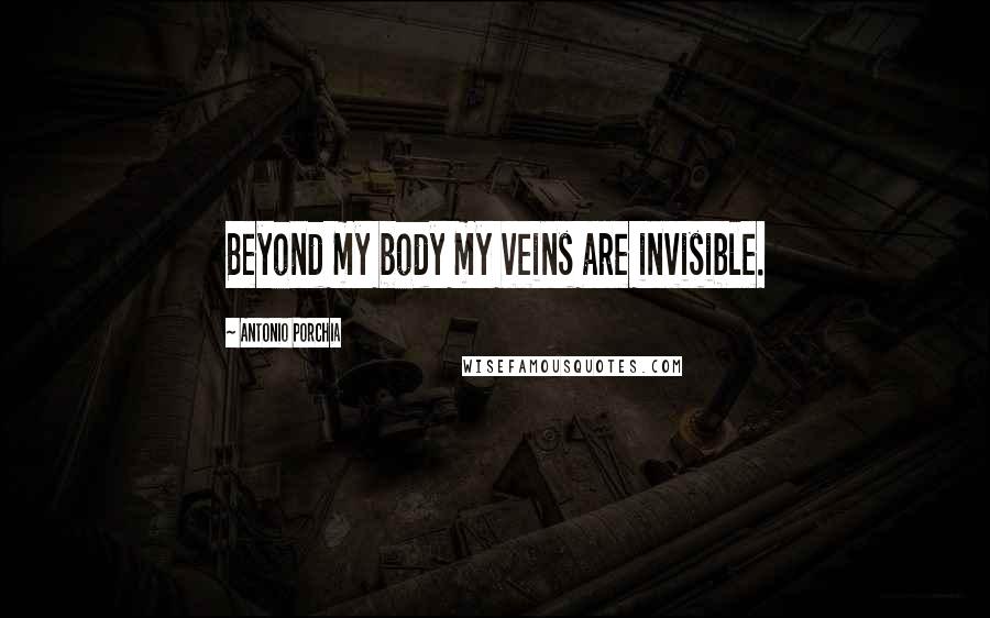 Antonio Porchia Quotes: Beyond my body my veins are invisible.