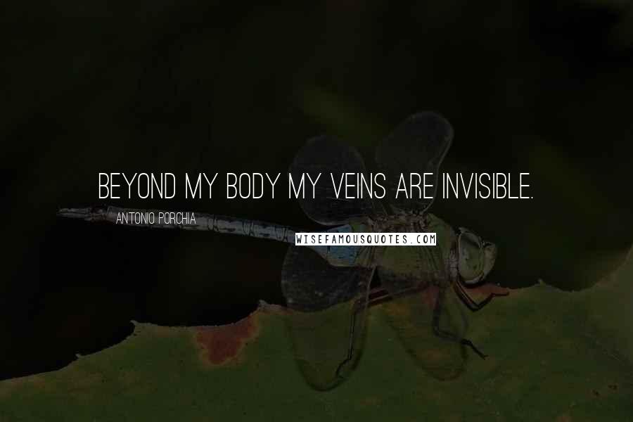 Antonio Porchia Quotes: Beyond my body my veins are invisible.