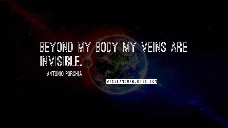 Antonio Porchia Quotes: Beyond my body my veins are invisible.