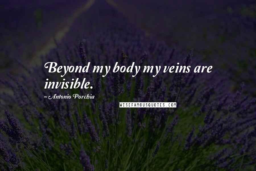 Antonio Porchia Quotes: Beyond my body my veins are invisible.