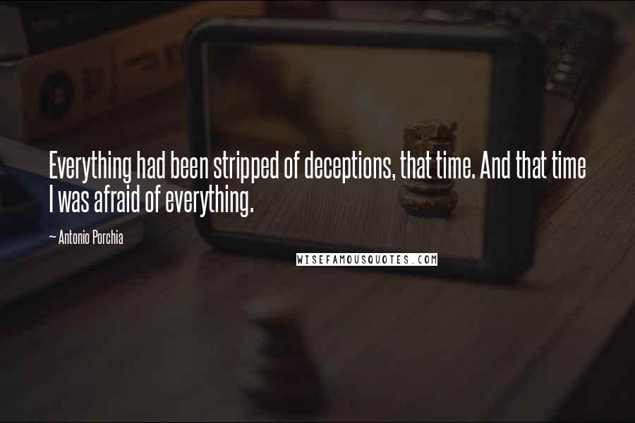 Antonio Porchia Quotes: Everything had been stripped of deceptions, that time. And that time I was afraid of everything.