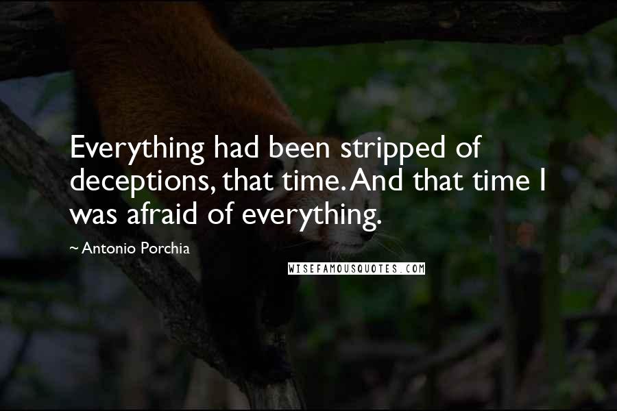 Antonio Porchia Quotes: Everything had been stripped of deceptions, that time. And that time I was afraid of everything.