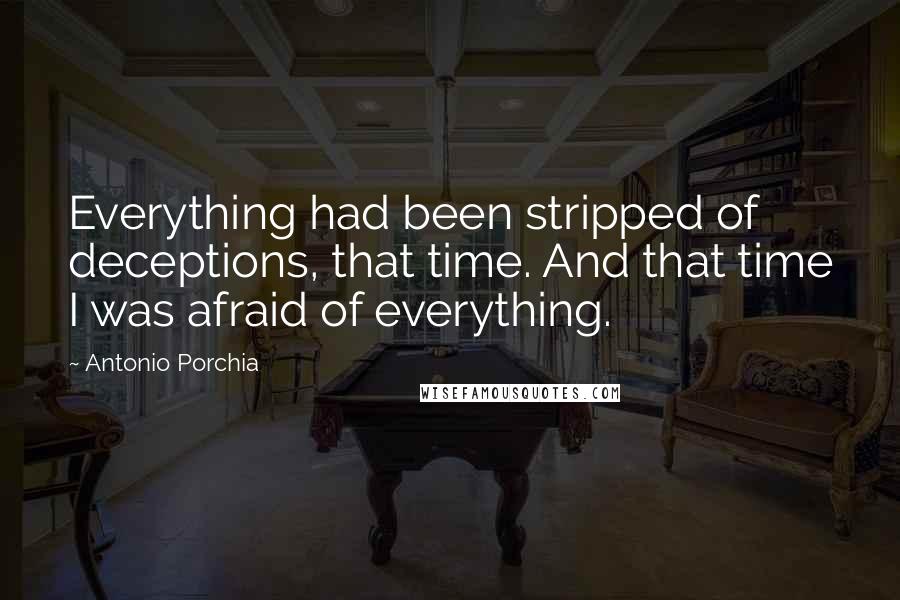 Antonio Porchia Quotes: Everything had been stripped of deceptions, that time. And that time I was afraid of everything.