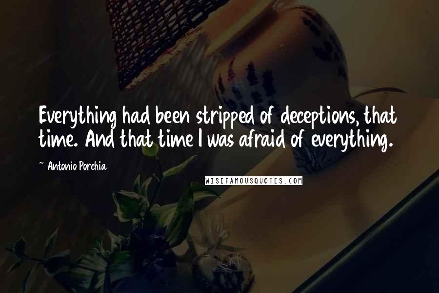 Antonio Porchia Quotes: Everything had been stripped of deceptions, that time. And that time I was afraid of everything.