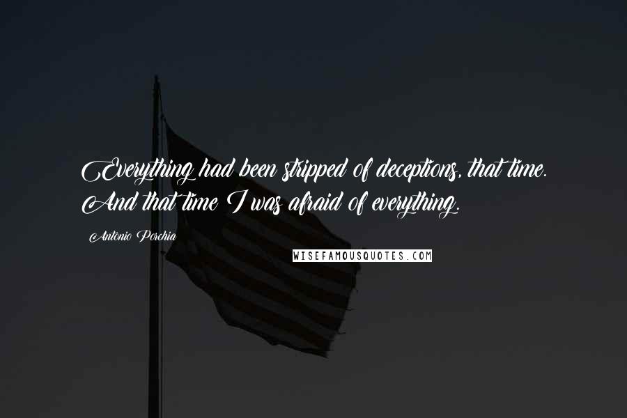 Antonio Porchia Quotes: Everything had been stripped of deceptions, that time. And that time I was afraid of everything.