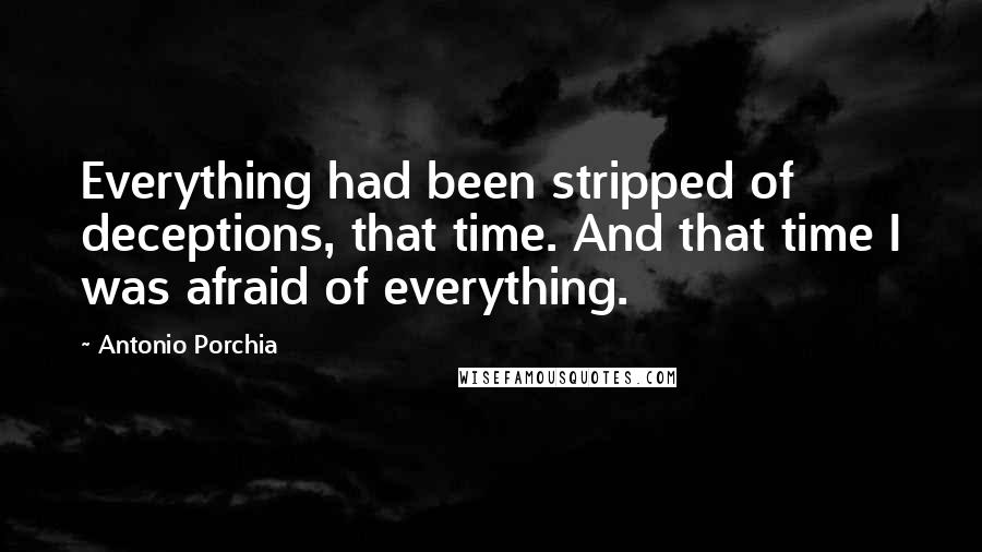 Antonio Porchia Quotes: Everything had been stripped of deceptions, that time. And that time I was afraid of everything.