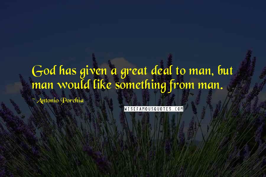 Antonio Porchia Quotes: God has given a great deal to man, but man would like something from man.