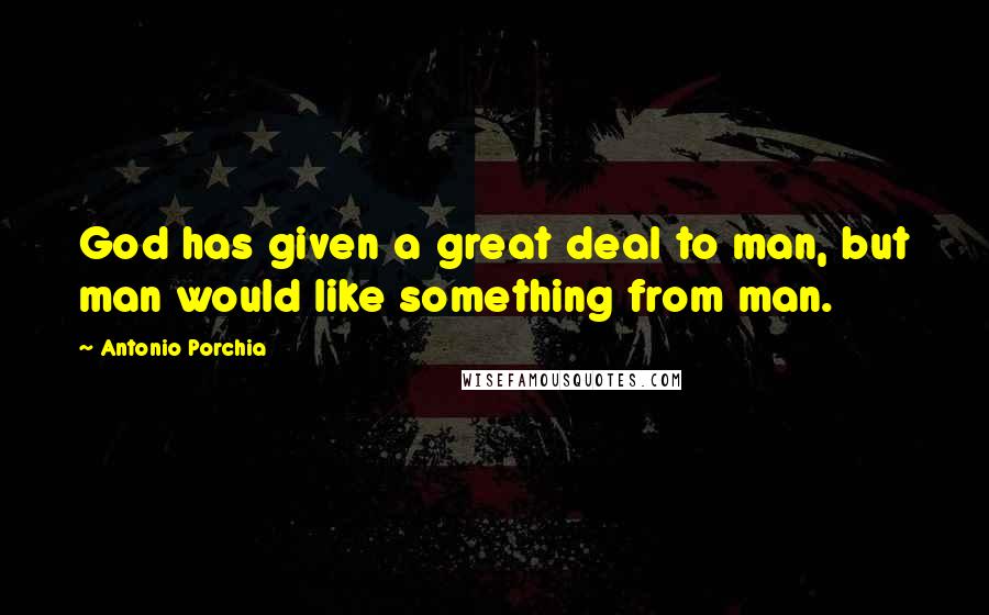 Antonio Porchia Quotes: God has given a great deal to man, but man would like something from man.