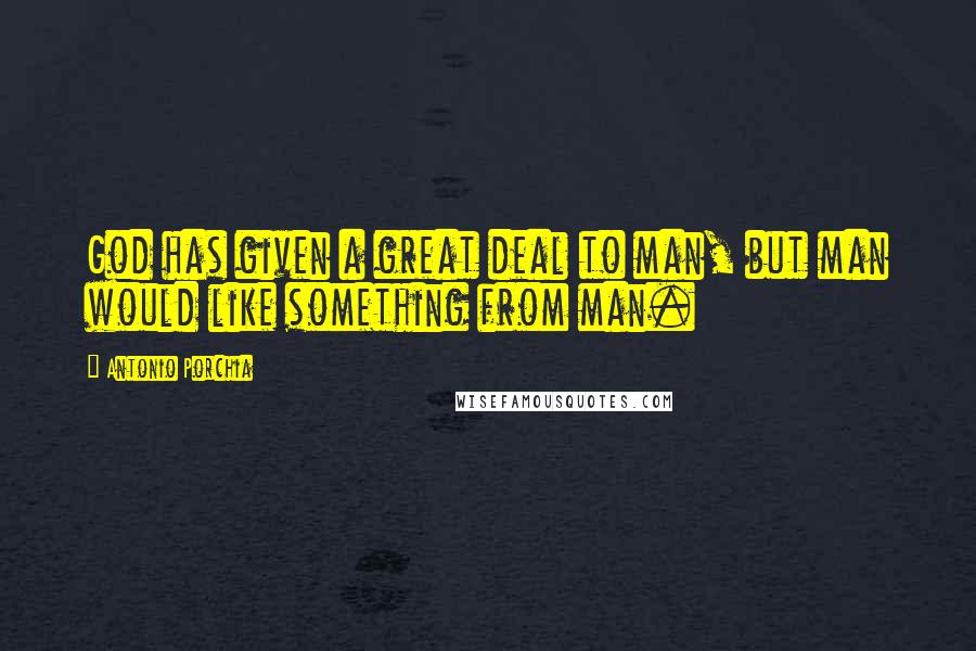 Antonio Porchia Quotes: God has given a great deal to man, but man would like something from man.