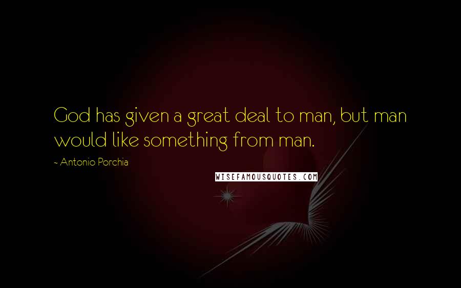 Antonio Porchia Quotes: God has given a great deal to man, but man would like something from man.