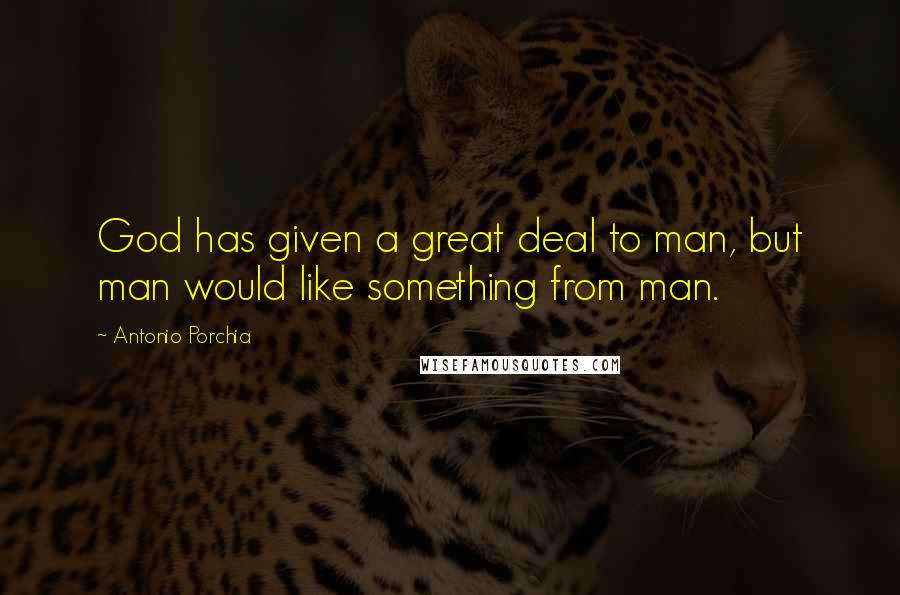 Antonio Porchia Quotes: God has given a great deal to man, but man would like something from man.