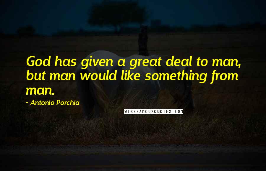 Antonio Porchia Quotes: God has given a great deal to man, but man would like something from man.