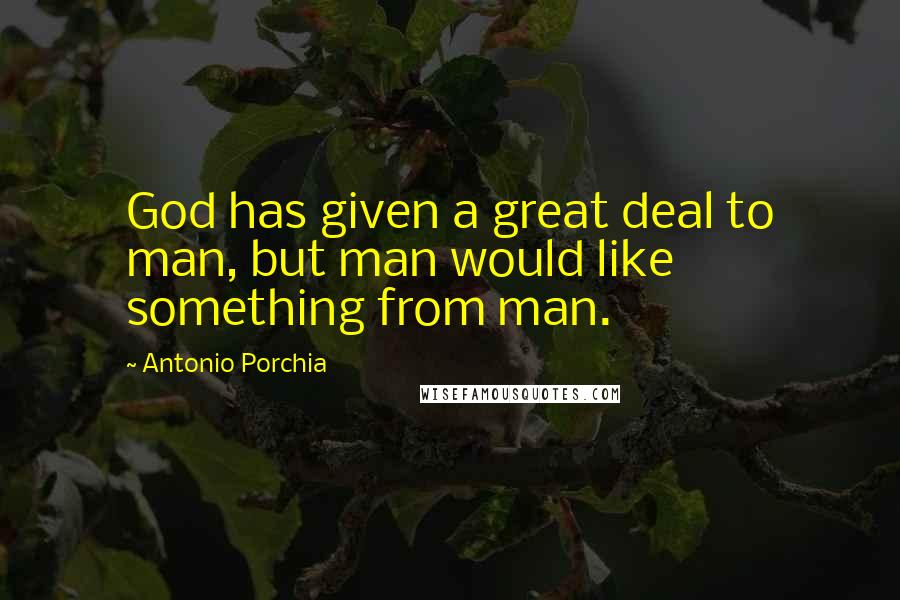 Antonio Porchia Quotes: God has given a great deal to man, but man would like something from man.