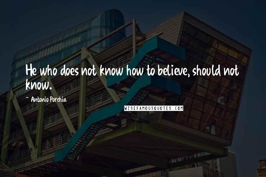 Antonio Porchia Quotes: He who does not know how to believe, should not know.