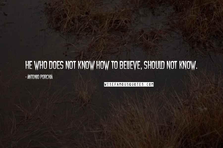 Antonio Porchia Quotes: He who does not know how to believe, should not know.