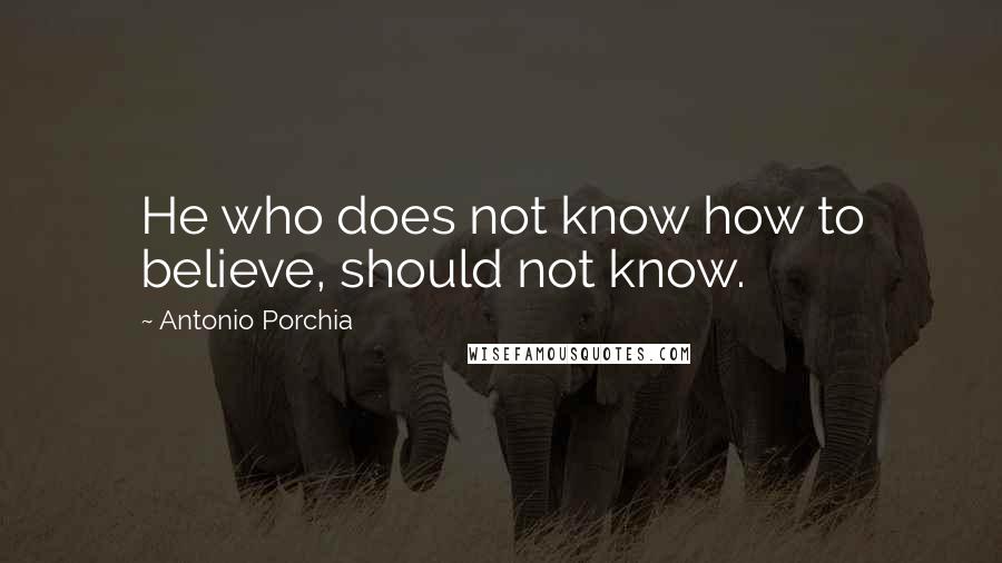 Antonio Porchia Quotes: He who does not know how to believe, should not know.