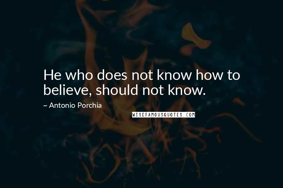 Antonio Porchia Quotes: He who does not know how to believe, should not know.