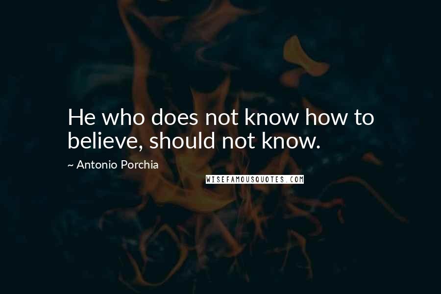 Antonio Porchia Quotes: He who does not know how to believe, should not know.