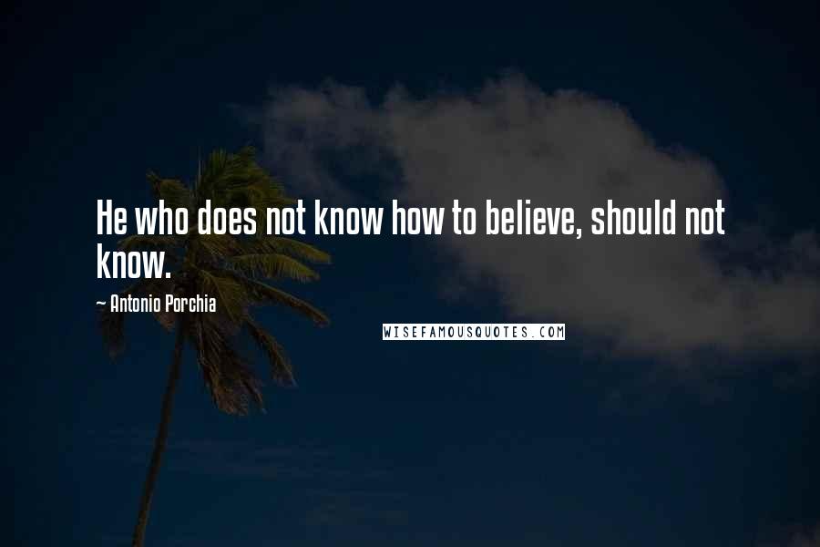 Antonio Porchia Quotes: He who does not know how to believe, should not know.