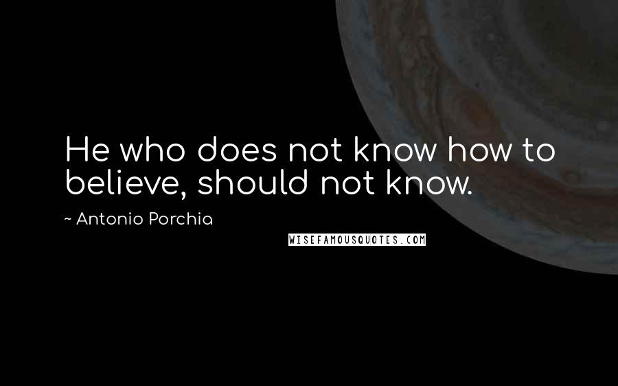 Antonio Porchia Quotes: He who does not know how to believe, should not know.