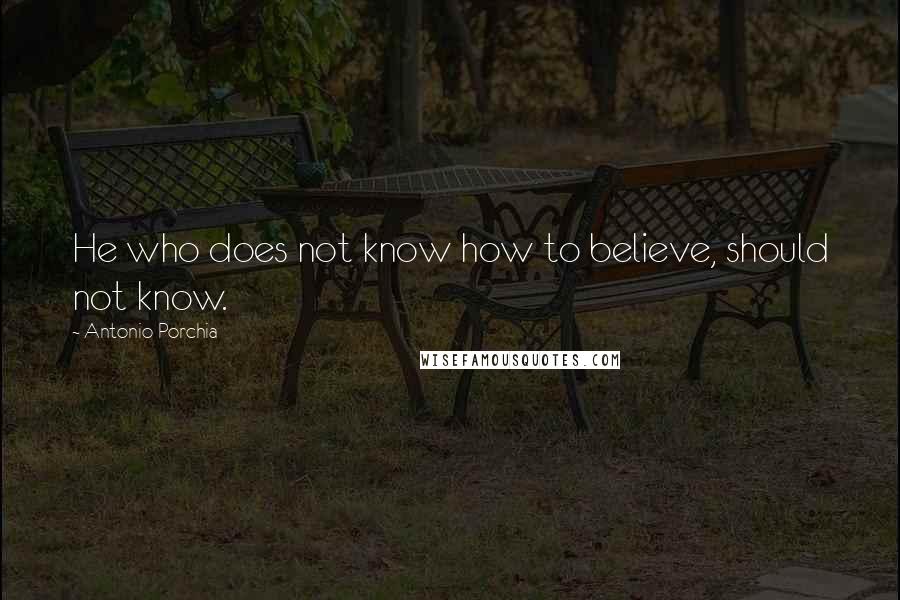 Antonio Porchia Quotes: He who does not know how to believe, should not know.