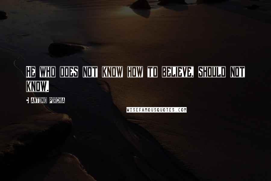 Antonio Porchia Quotes: He who does not know how to believe, should not know.