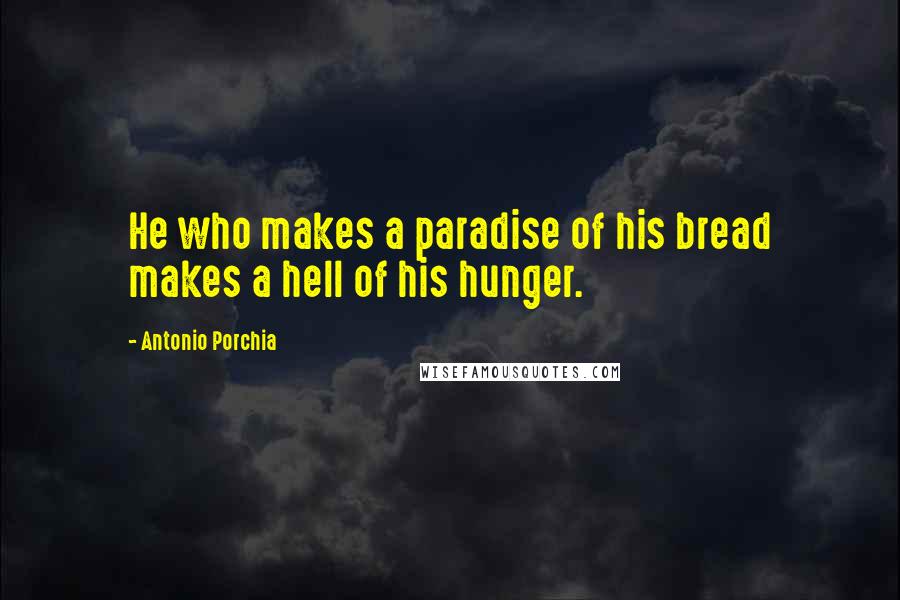Antonio Porchia Quotes: He who makes a paradise of his bread makes a hell of his hunger.