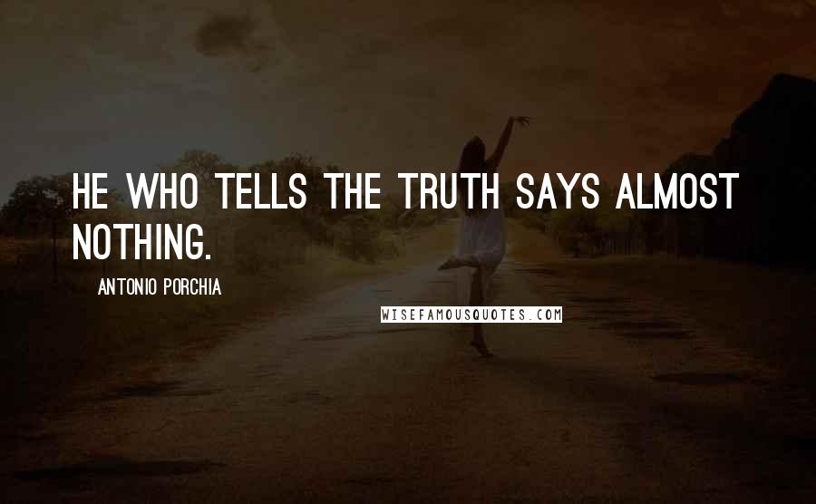 Antonio Porchia Quotes: He who tells the truth says almost nothing.