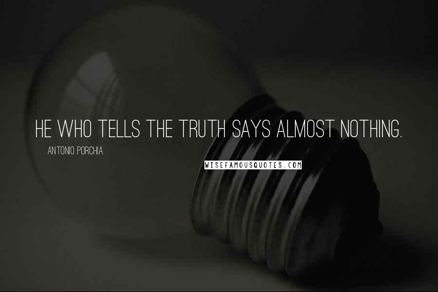 Antonio Porchia Quotes: He who tells the truth says almost nothing.