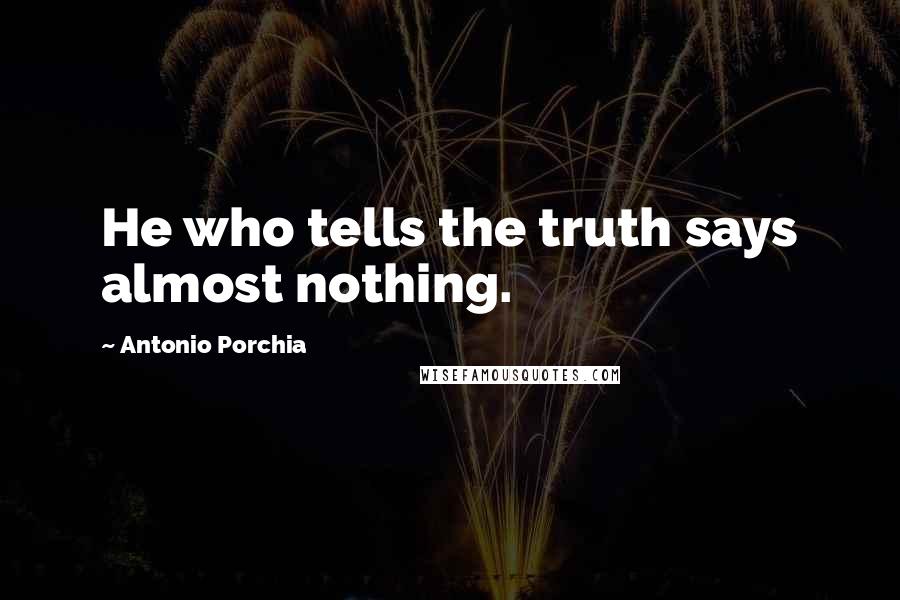 Antonio Porchia Quotes: He who tells the truth says almost nothing.