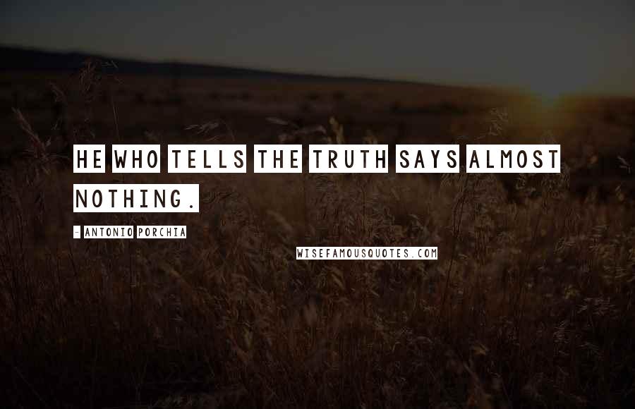 Antonio Porchia Quotes: He who tells the truth says almost nothing.