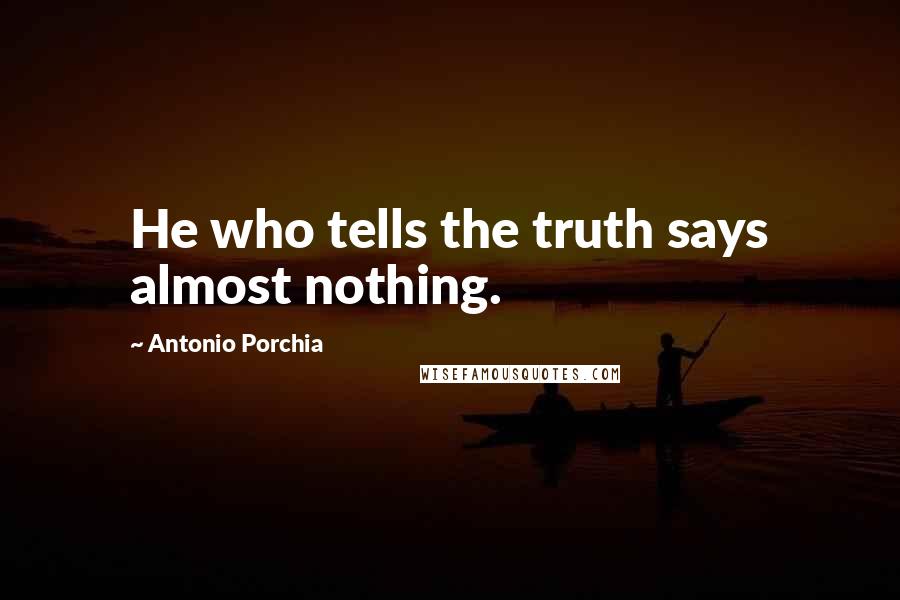 Antonio Porchia Quotes: He who tells the truth says almost nothing.