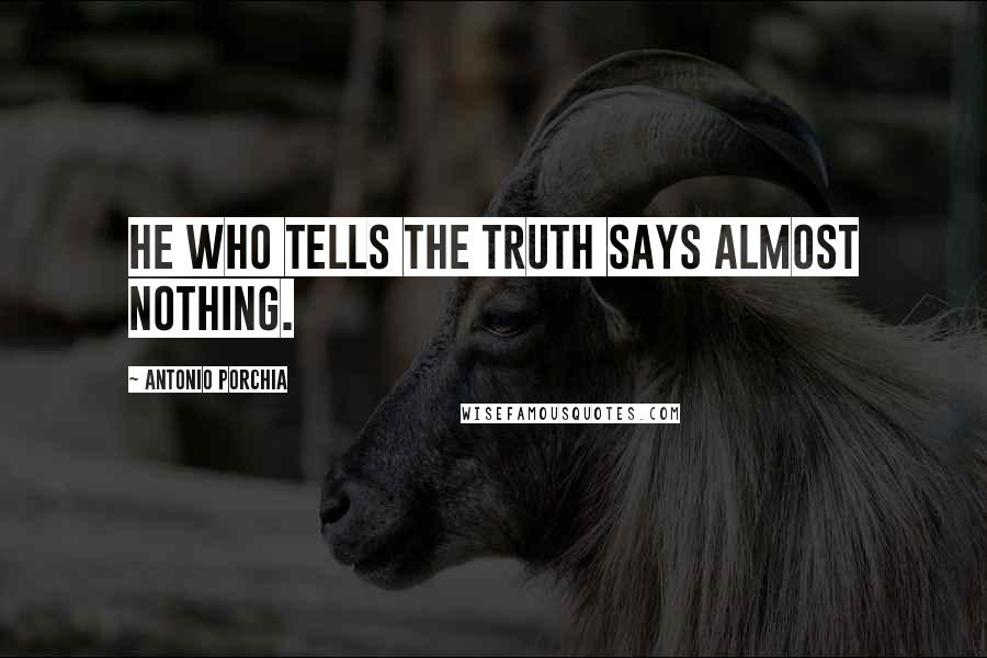 Antonio Porchia Quotes: He who tells the truth says almost nothing.