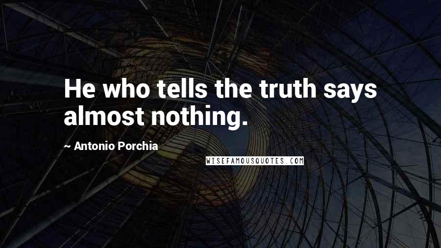 Antonio Porchia Quotes: He who tells the truth says almost nothing.