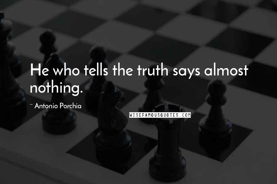 Antonio Porchia Quotes: He who tells the truth says almost nothing.