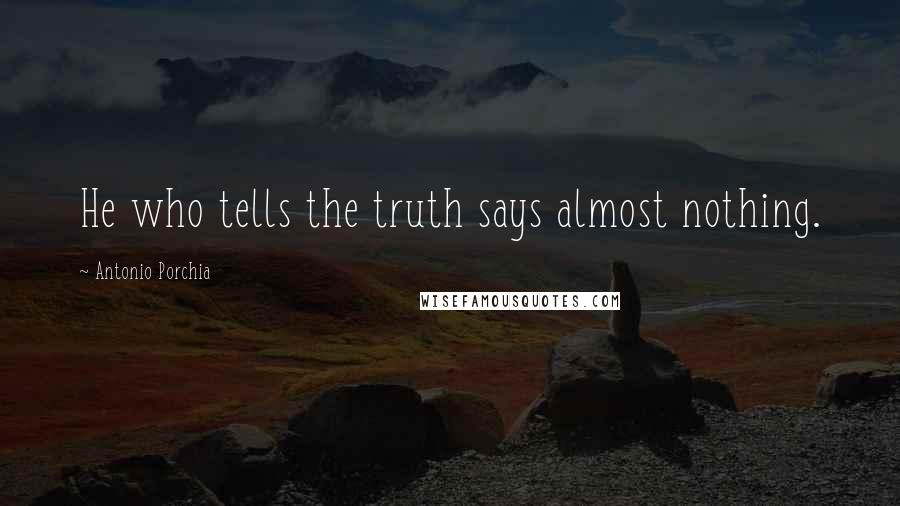 Antonio Porchia Quotes: He who tells the truth says almost nothing.