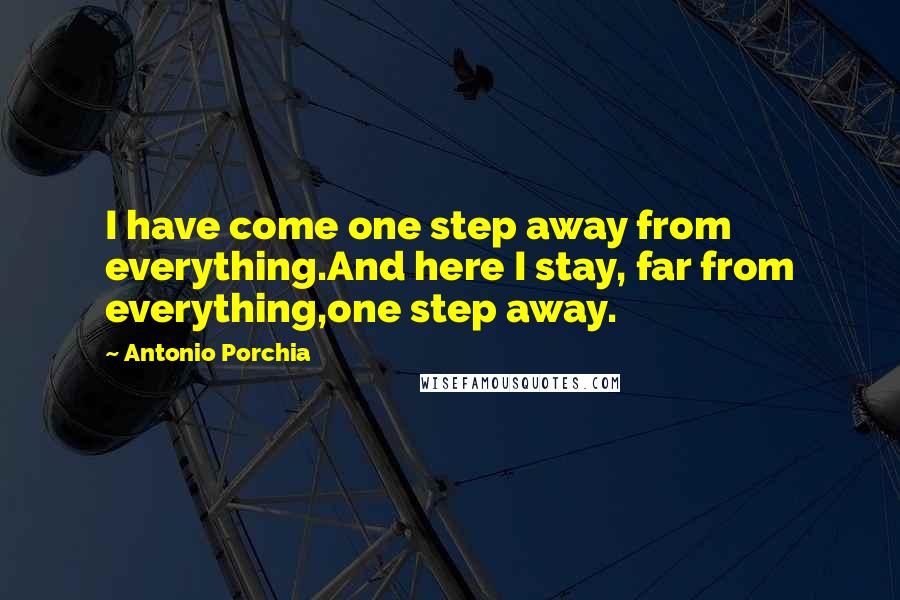 Antonio Porchia Quotes: I have come one step away from everything.And here I stay, far from everything,one step away.