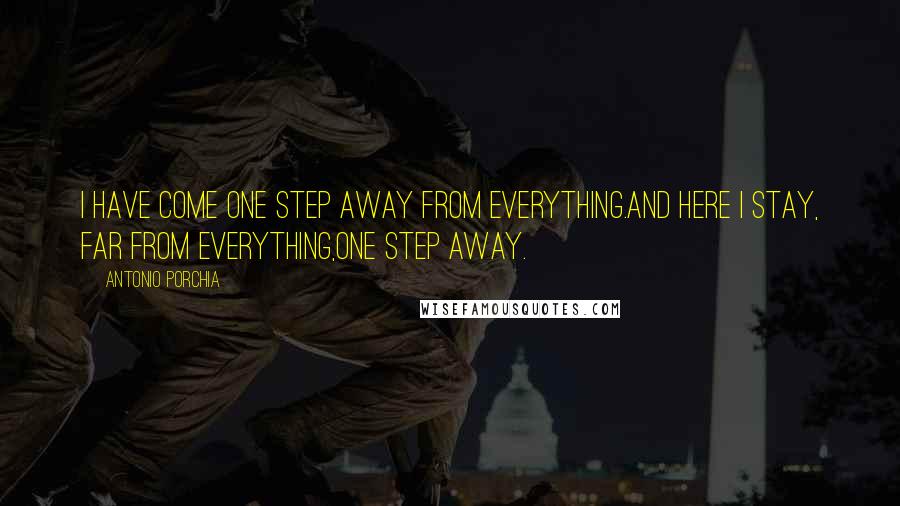 Antonio Porchia Quotes: I have come one step away from everything.And here I stay, far from everything,one step away.