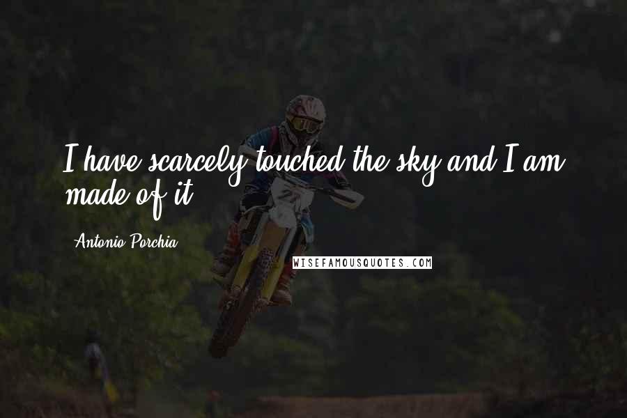 Antonio Porchia Quotes: I have scarcely touched the sky and I am made of it.