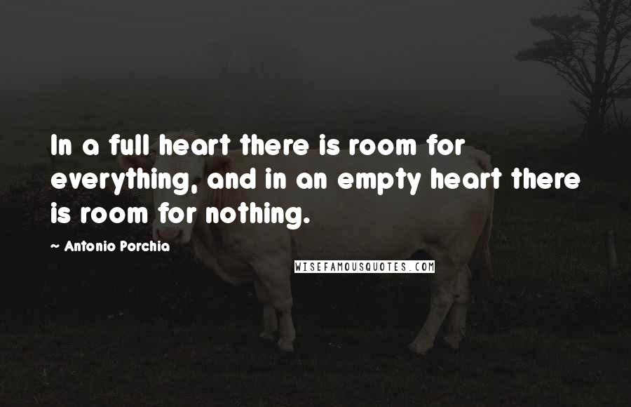 Antonio Porchia Quotes: In a full heart there is room for everything, and in an empty heart there is room for nothing.