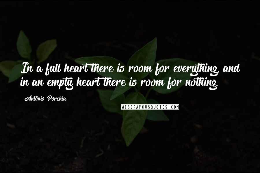 Antonio Porchia Quotes: In a full heart there is room for everything, and in an empty heart there is room for nothing.