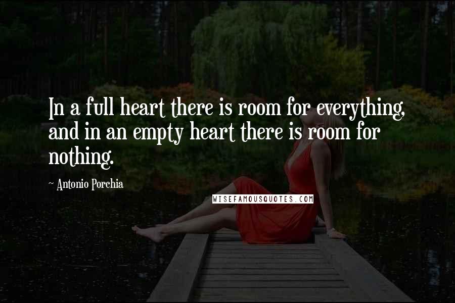 Antonio Porchia Quotes: In a full heart there is room for everything, and in an empty heart there is room for nothing.