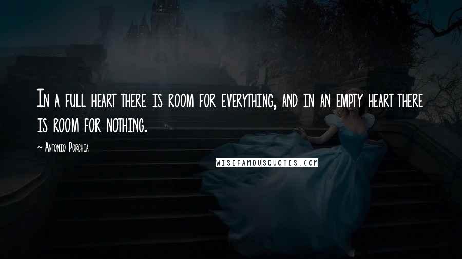 Antonio Porchia Quotes: In a full heart there is room for everything, and in an empty heart there is room for nothing.
